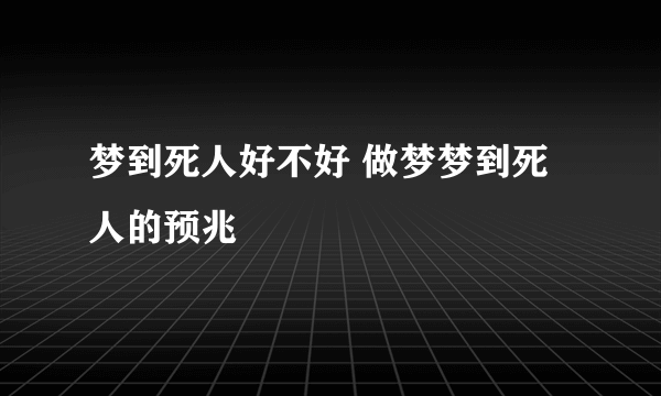 梦到死人好不好 做梦梦到死人的预兆