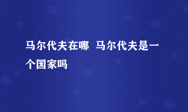 马尔代夫在哪  马尔代夫是一个国家吗