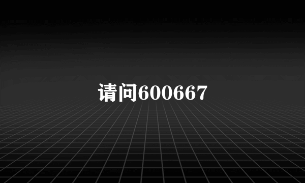 请问600667