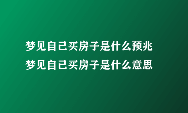 梦见自己买房子是什么预兆 梦见自己买房子是什么意思