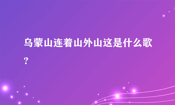 乌蒙山连着山外山这是什么歌？