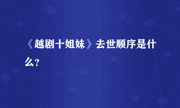 《越剧十姐妹》去世顺序是什么？