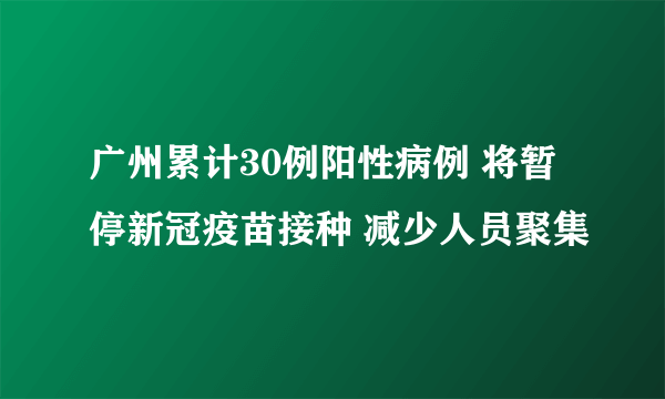 广州累计30例阳性病例 将暂停新冠疫苗接种 减少人员聚集