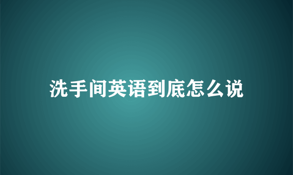 洗手间英语到底怎么说