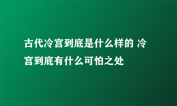 古代冷宫到底是什么样的 冷宫到底有什么可怕之处