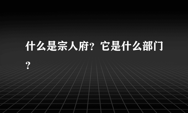 什么是宗人府？它是什么部门？