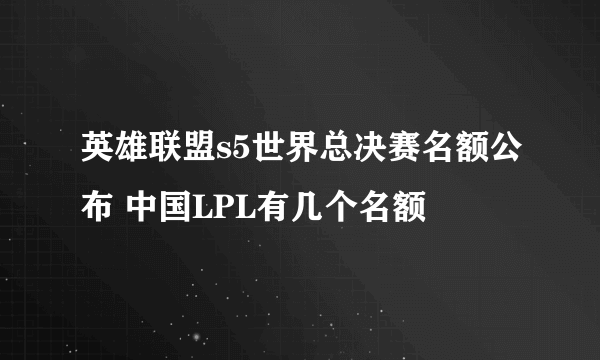 英雄联盟s5世界总决赛名额公布 中国LPL有几个名额