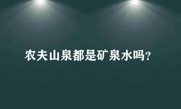 农夫山泉都是矿泉水吗？