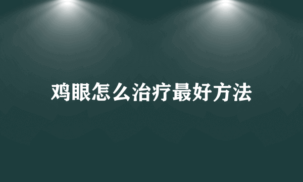 鸡眼怎么治疗最好方法