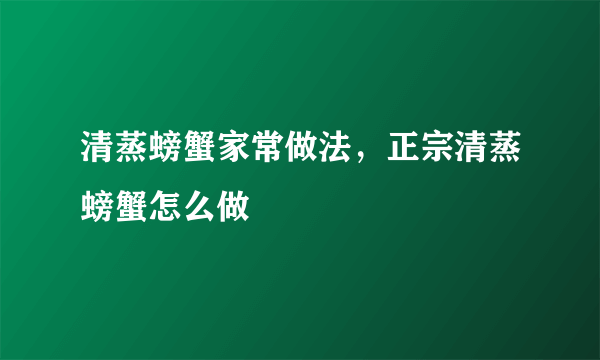 清蒸螃蟹家常做法，正宗清蒸螃蟹怎么做