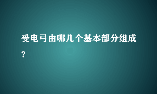 受电弓由哪几个基本部分组成？