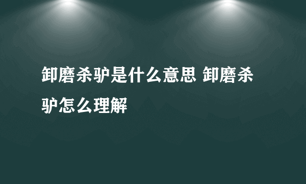 卸磨杀驴是什么意思 卸磨杀驴怎么理解