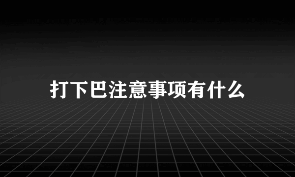 打下巴注意事项有什么