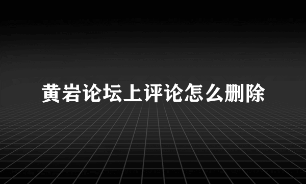 黄岩论坛上评论怎么删除