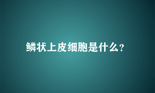 鳞状上皮细胞是什么？