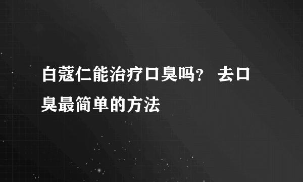 白蔻仁能治疗口臭吗？ 去口臭最简单的方法