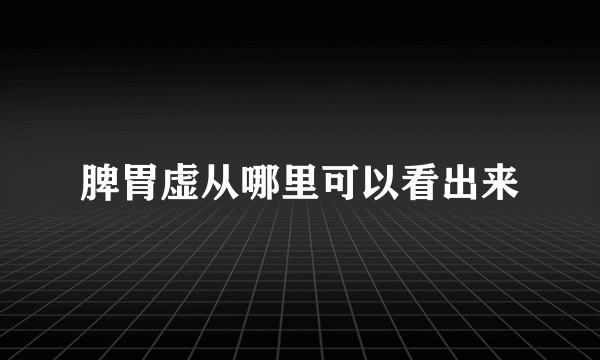 脾胃虚从哪里可以看出来