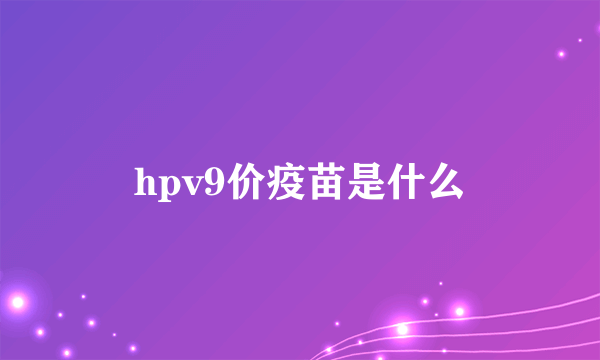 hpv9价疫苗是什么