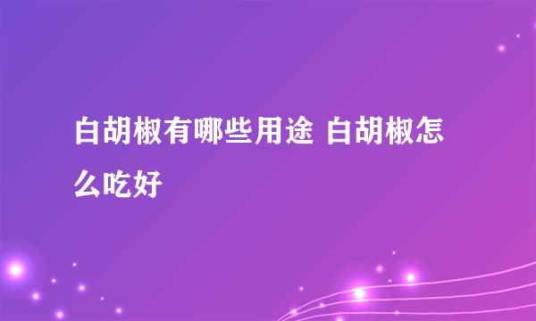 白胡椒有哪些用途 白胡椒怎么吃好