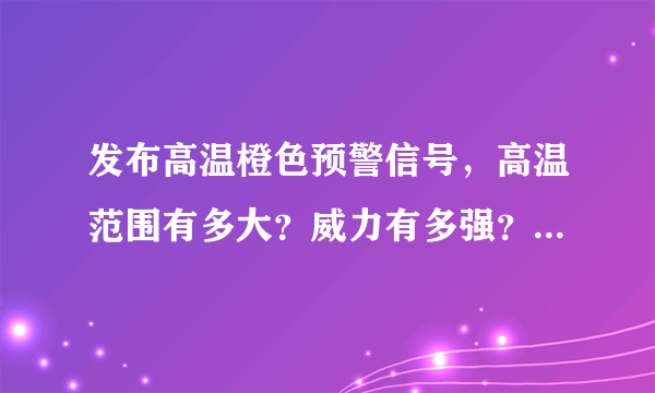 发布高温橙色预警信号，高温范围有多大？威力有多强？多久结束？