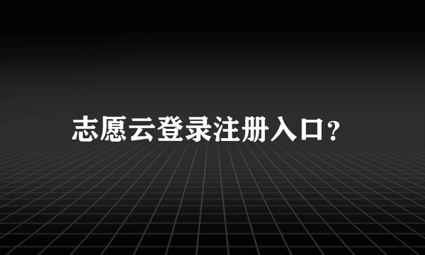 志愿云登录注册入口？