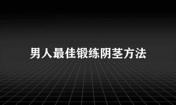 男人最佳锻练阴茎方法