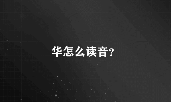 华怎么读音？