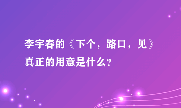 李宇春的《下个，路口，见》真正的用意是什么？