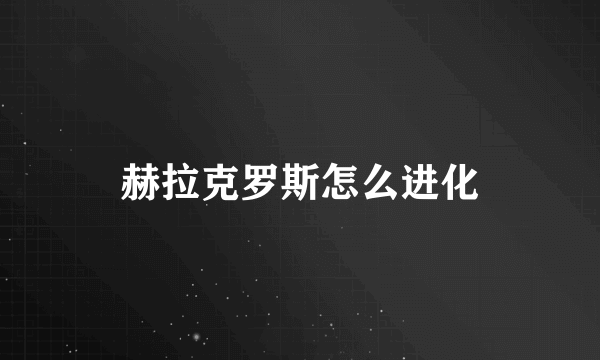 赫拉克罗斯怎么进化