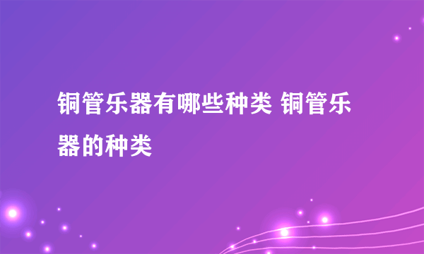 铜管乐器有哪些种类 铜管乐器的种类