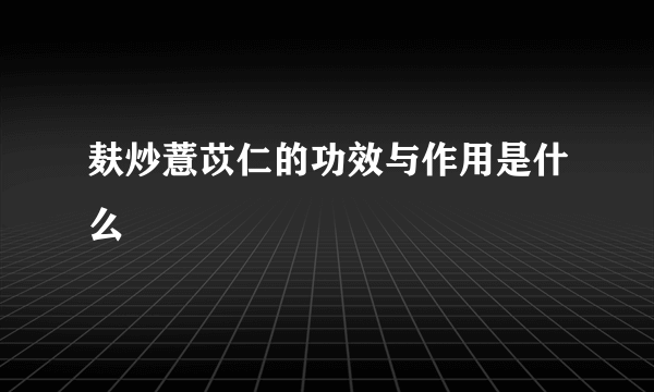 麸炒薏苡仁的功效与作用是什么