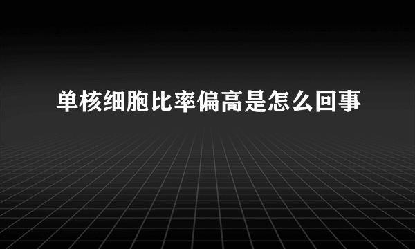 单核细胞比率偏高是怎么回事