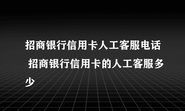 招商银行信用卡人工客服电话 招商银行信用卡的人工客服多少