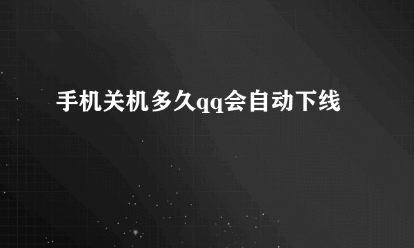 手机关机多久qq会自动下线