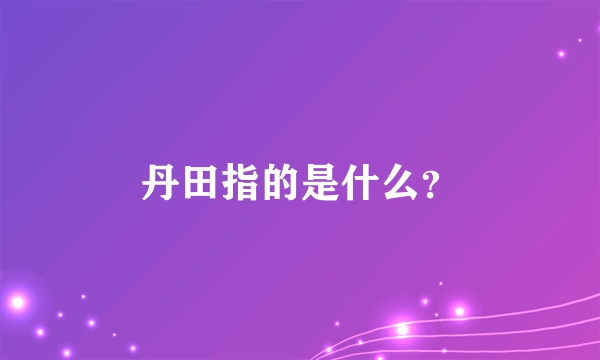 丹田指的是什么？