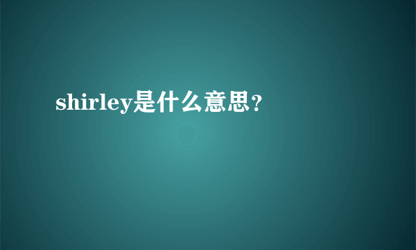 shirley是什么意思？