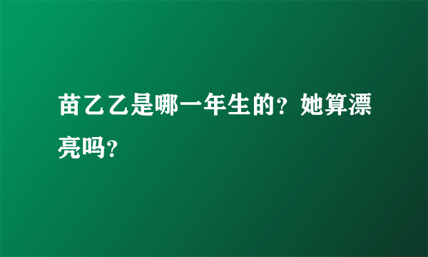 苗乙乙是哪一年生的？她算漂亮吗？