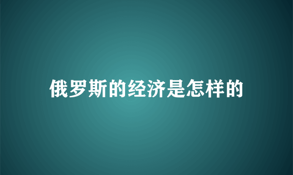 俄罗斯的经济是怎样的