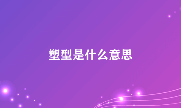 塑型是什么意思