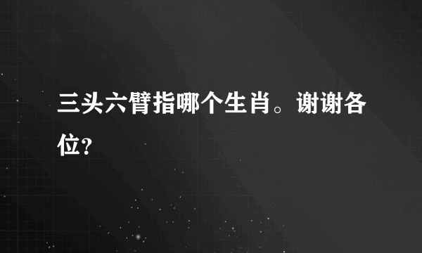 三头六臂指哪个生肖。谢谢各位？