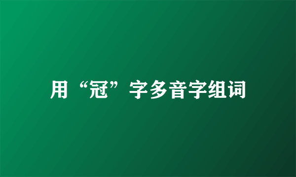 用“冠”字多音字组词