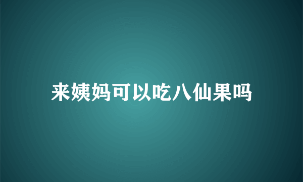 来姨妈可以吃八仙果吗