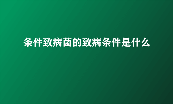 条件致病菌的致病条件是什么