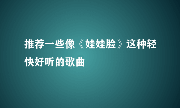 推荐一些像《娃娃脸》这种轻快好听的歌曲