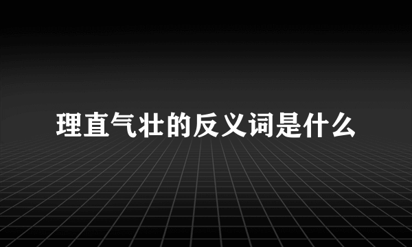 理直气壮的反义词是什么