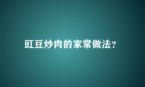 豇豆炒肉的家常做法？