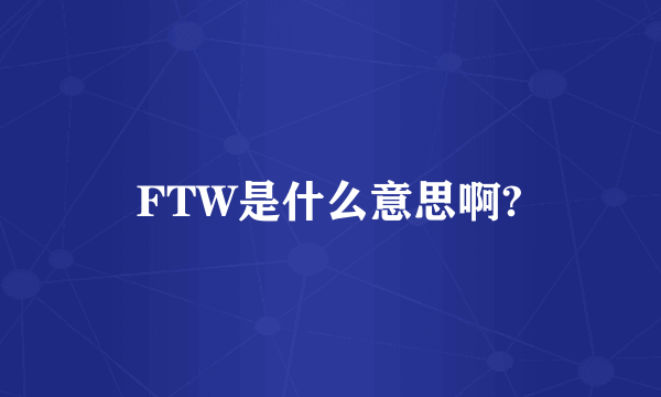 FTW是什么意思啊?