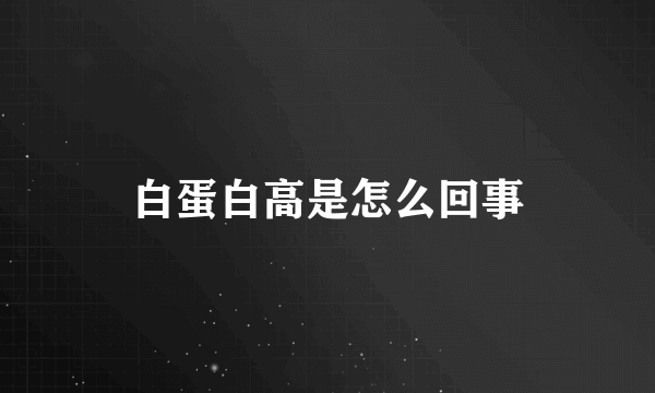 白蛋白高是怎么回事