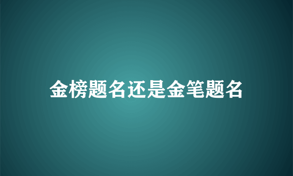 金榜题名还是金笔题名