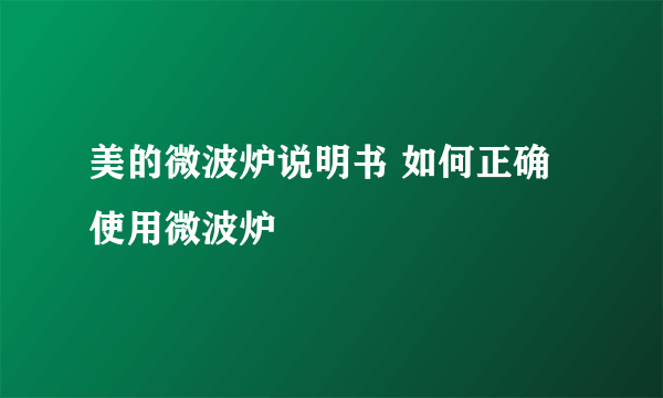 美的微波炉说明书 如何正确使用微波炉